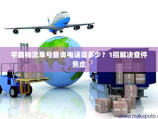 宇鑫物流单号查询电话是多少?1招解决查件焦虑 宇鑫物流单号查询电话是多少?1招解决查件焦虑