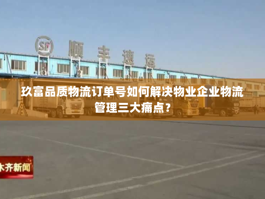 玖富品质物流订单号如何解决物业企业物流管理三大痛点? 玖富品质物流订单号如何解决物业企业物流管理三大痛点?