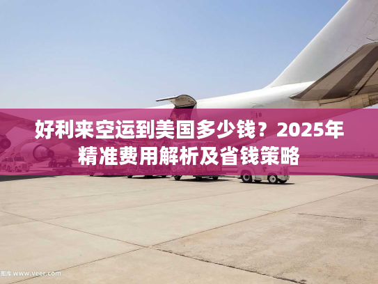 好利来空运到美国多少钱?2025年精准费用解析及省钱策略 好利来空运到美国多少钱?2025年精准费用解析及省钱策略