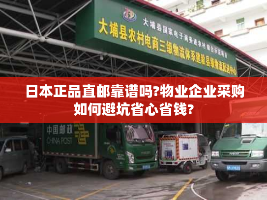 日本正品直邮靠谱吗?物业企业采购如何避坑省心省钱? 日本正品直邮靠谱吗?物业企业采购如何避坑省心省钱?