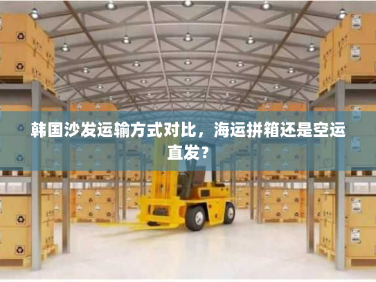 韩国沙发运输方式对比,海运拼箱还是空运直发? 韩国沙发运输方式对比,海运拼箱还是空运直发?
