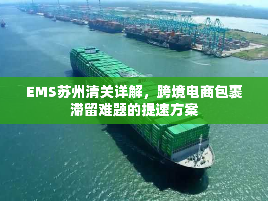 EMS苏州清关详解,跨境电商包裹滞留难题的提速方案 EMS苏州清关详解,跨境电商包裹滞留难题的提速方案