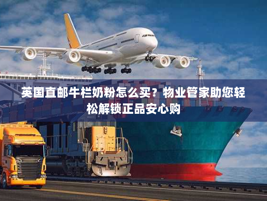 英国直邮牛栏奶粉怎么买?物业管家助您轻松解锁正品安心购 英国直邮牛栏奶粉怎么买?物业管家助您轻松解锁正品安心购