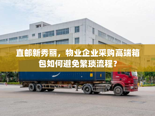 直邮新秀丽，物业企业采购高端箱包如何避免繁琐流程？