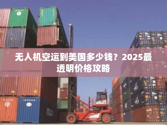 无人机空运到美国多少钱?2025最透明价格攻略 无人机空运到美国多少钱?2025最透明价格攻略