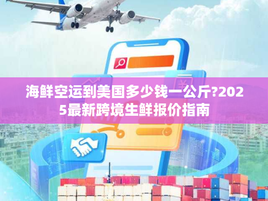 海鲜空运到美国多少钱一公斤?2025最新跨境生鲜报价指南