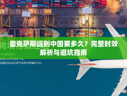 雷克萨斯运到中国要多久？完整时效解析与避坑指南