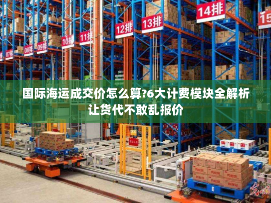 国际海运成交价怎么算?6大计费模块全解析让货代不敢乱报价 国际海运成交价怎么算?6大计费模块全解析让货代不敢乱报价
