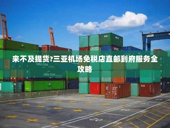 来不及提货?三亚机场免税店直邮到府服务全攻略 来不及提货?三亚机场免税店直邮到府服务全攻略