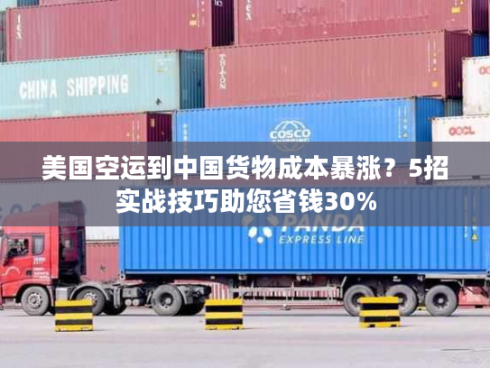 美国空运到中国货物成本暴涨？5招实战技巧助您省钱30%