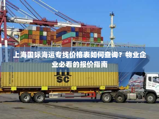 上海国际海运专线价格表如何查询?物业企业必看的报价指南 上海国际海运专线价格表如何查询?物业企业必看的报价指南