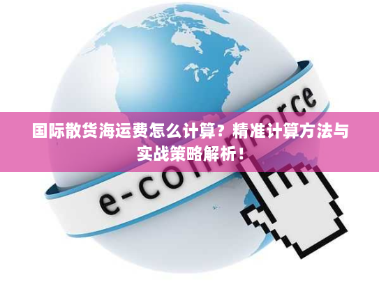 国际散货海运费怎么计算?精准计算方法与实战策略解析! 国际散货海运费怎么计算?精准计算方法与实战策略解析!