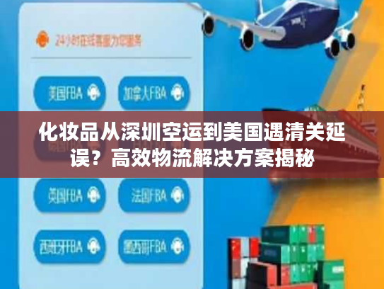 化妆品从深圳空运到美国遇清关延误？高效物流解决方案揭秘