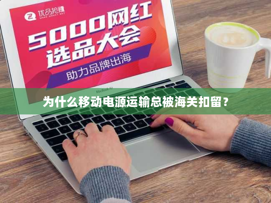 为什么移动电源运输总被海关扣留? 为什么移动电源运输总被海关扣留?