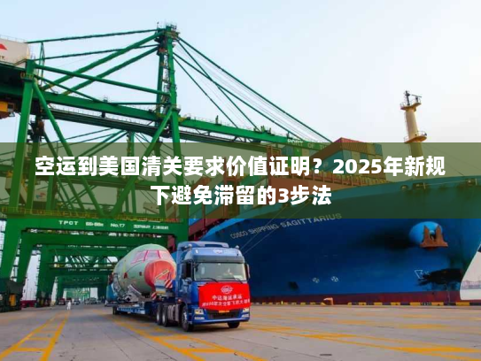 空运到美国清关要求价值证明?2025年新规下避免滞留的3步法 空运到美国清关要求价值证明?2025年新规下避免滞留的3步法