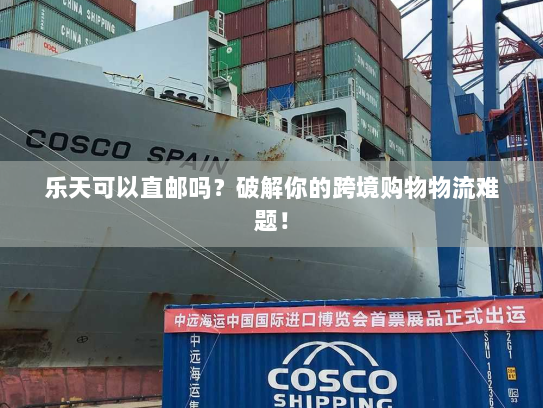 乐天可以直邮吗？破解你的跨境购物物流难题！