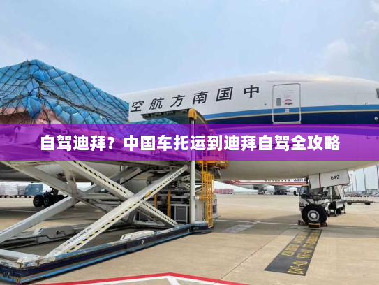 自驾迪拜?中国车托运到迪拜自驾全攻略 自驾迪拜?中国车托运到迪拜自驾全攻略