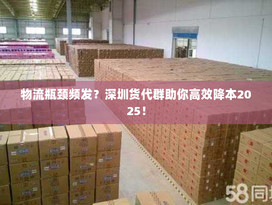 物流瓶颈频发?深圳货代群助你高效降本2025! 物流瓶颈频发?深圳货代群助你高效降本2025!