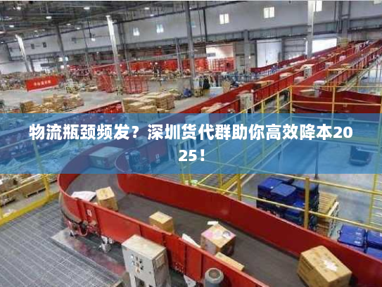物流瓶颈频发?深圳货代群助你高效降本2025! 物流瓶颈频发?深圳货代群助你高效降本2025!