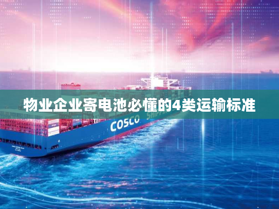 物业企业寄电池必懂的4类运输标准 物业企业寄电池必懂的4类运输标准