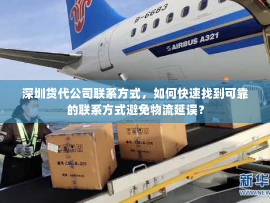 深圳货代公司联系方式,如何快速找到可靠的联系方式避免物流延误? 深圳货代公司联系方式,如何快速找到可靠的联系方式避免物流延误?