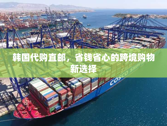 韩国代购直邮，省钱省心的跨境购物新选择