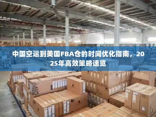 中国空运到美国FBA仓的时间优化指南，2025年高效策略速览