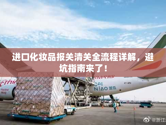 进口化妆品报关清关全流程详解，避坑指南来了！