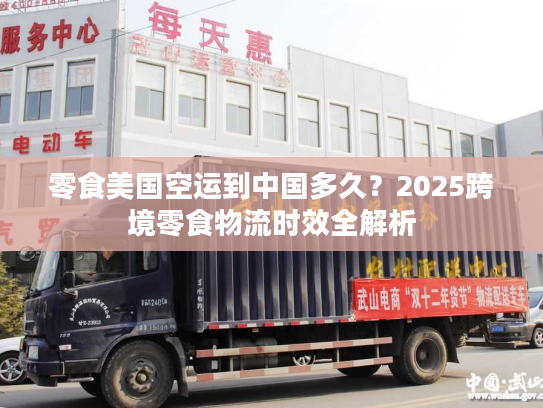 零食美国空运到中国多久?2025跨境零食物流时效全解析 零食美国空运到中国多久?2025跨境零食物流时效全解析