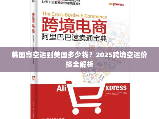 韩国寄空运到美国多少钱?2025跨境空运价格全解析 韩国寄空运到美国多少钱?2025跨境空运价格全解析