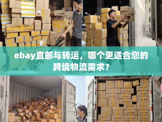 ebay直邮与转运，哪个更适合您的跨境物流需求？