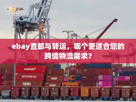 ebay直邮与转运，哪个更适合您的跨境物流需求？