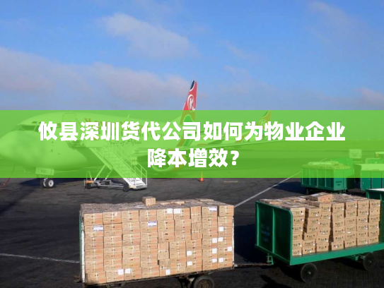 攸县深圳货代公司如何为物业企业降本增效? 攸县深圳货代公司如何为物业企业降本增效?