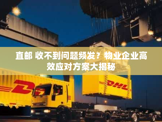 直邮 收不到问题频发？物业企业高效应对方案大揭秘