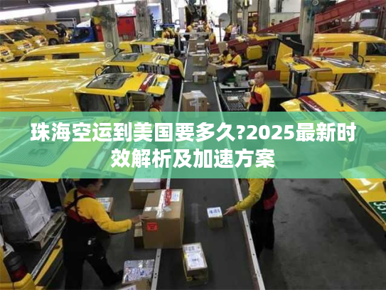 珠海空运到美国要多久?2025最新时效解析及加速方案