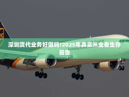 深圳货代业务好做吗?2025年真实从业者生存报告 深圳货代业务好做吗?2025年真实从业者生存报告
