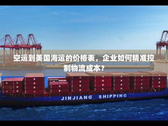 空运到美国海运的价格表,企业如何精准控制物流成本? 空运到美国海运的价格表,企业如何精准控制物流成本?