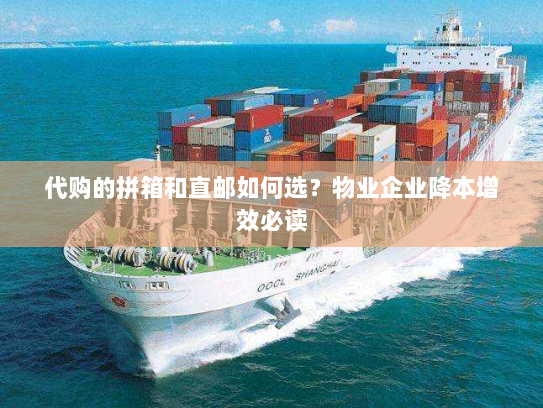 代购的拼箱和直邮如何选？物业企业降本增效必读