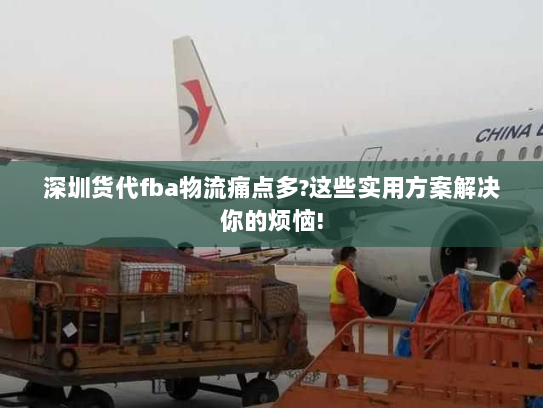 深圳货代fba物流痛点多?这些实用方案解决你的烦恼! 深圳货代fba物流痛点多?这些实用方案解决你的烦恼!