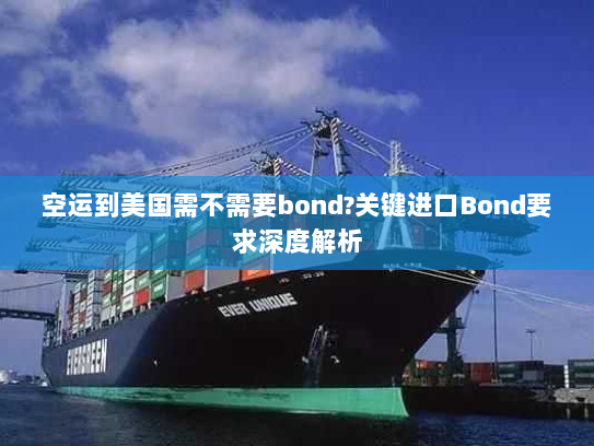 空运到美国需不需要bond?关键进口Bond要求深度解析