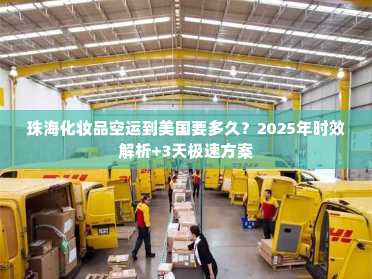 珠海化妆品空运到美国要多久?2025年时效解析+3天极速方案 珠海化妆品空运到美国要多久?2025年时效解析+3天极速方案