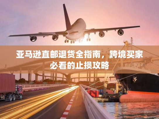 亚马逊直邮退货全指南,跨境买家必看的止损攻略 亚马逊直邮退货全指南,跨境买家必看的止损攻略