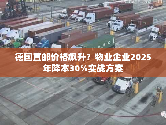 德国直邮价格飙升？物业企业2025年降本30%实战方案