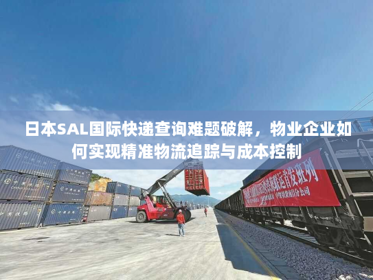 日本SAL国际快递查询难题破解,物业企业如何实现精准物流追踪与成本控制 日本SAL国际快递查询难题破解,物业企业如何实现精准物流追踪与成本控制