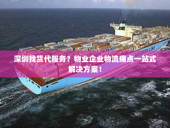 深圳找货代服务?物业企业物流痛点一站式解决方案! 深圳找货代服务?物业企业物流痛点一站式解决方案!