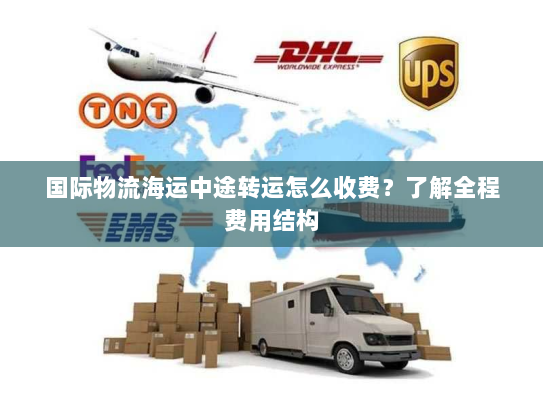 国际物流海运中途转运怎么收费？了解全程费用结构