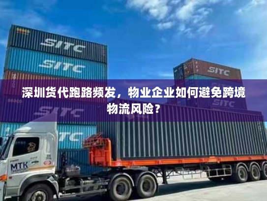 深圳货代跑路频发,物业企业如何避免跨境物流风险? 深圳货代跑路频发,物业企业如何避免跨境物流风险?