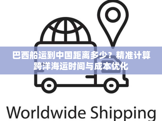 巴西船运到中国距离多少？精准计算跨洋海运时间与成本优化