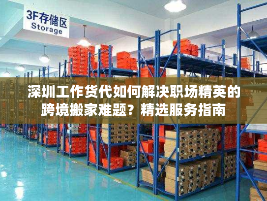 深圳工作货代如何解决职场精英的跨境搬家难题?精选服务指南 深圳工作货代如何解决职场精英的跨境搬家难题?精选服务指南
