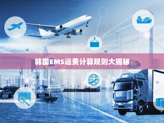 韩国EMS运费计算规则大揭秘 韩国EMS运费计算规则大揭秘